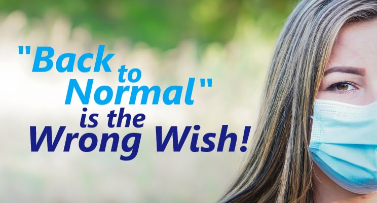 “Back to Normal” is the Wrong Wish!