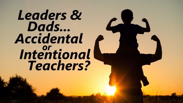 Leaders & Dads; Accidental or Intentional Teachers?￼